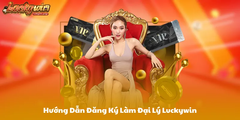 Hướng Dẫn Đăng Ký Làm Đại Lý Luckywin Từng Bước