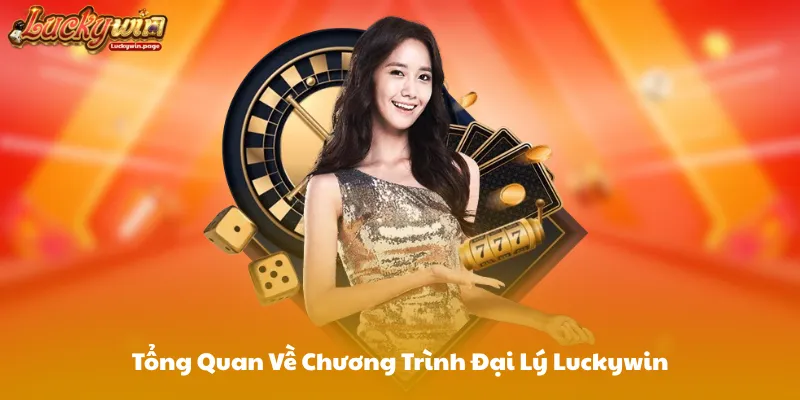 Tổng Quan Về Chương Trình Đại Lý Luckywin